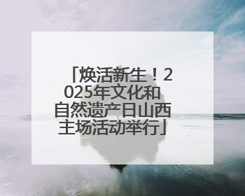 焕活新生！2025年文化和自然遗产日山西主场活动举行