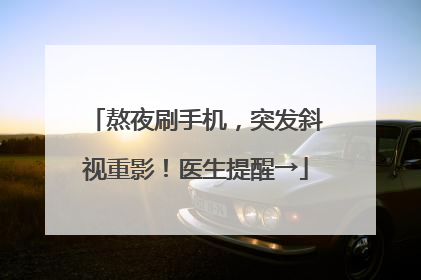 熬夜刷手机，突发斜视重影！医生提醒→