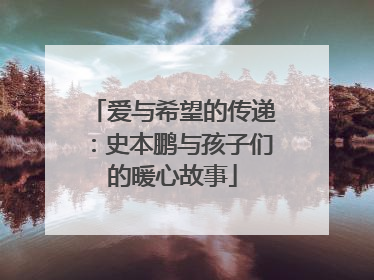 爱与希望的传递：史本鹏与孩子们的暖心故事