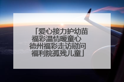 爱心接力护幼苗福彩温情暖童心 德州福彩走访慰问福利院孤残儿童