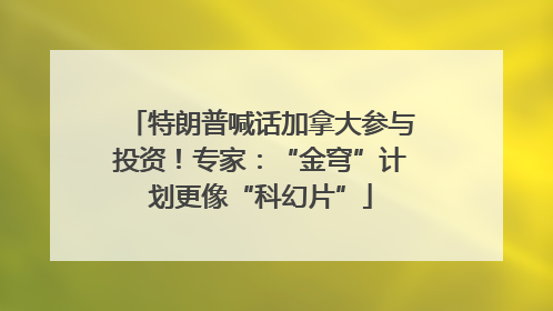 特朗普喊话加拿大参与投资！专家：“金穹”计划更像“科幻片”