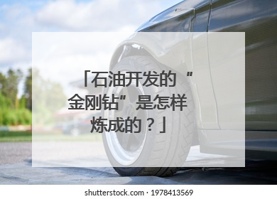 石油开发的“金刚钻”是怎样炼成的？