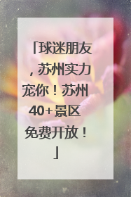 球迷朋友，苏州实力宠你！苏州40+景区免费开放！