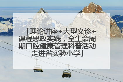 理论讲座+大型义诊+课程思政实践，全生命周期口腔健康管理科普活动走进省实验小学