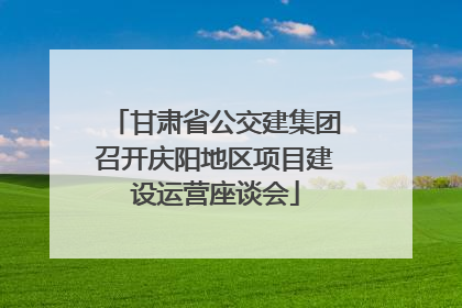 甘肃省公交建集团召开庆阳地区项目建设运营座谈会