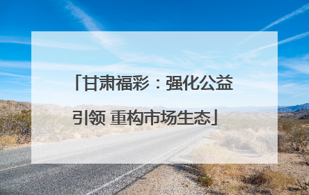 甘肃福彩：强化公益引领 重构市场生态