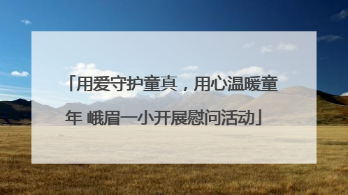 用爱守护童真，用心温暖童年 峨眉一小开展慰问活动