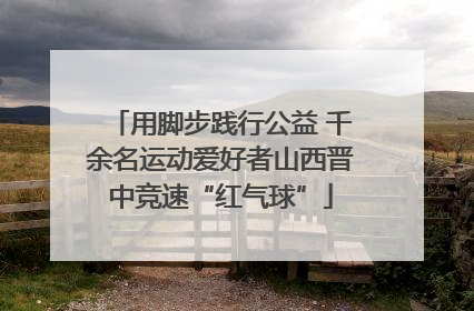 用脚步践行公益 千余名运动爱好者山西晋中竞速“红气球”