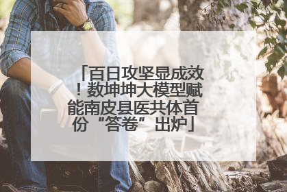 百日攻坚显成效！数坤坤大模型赋能南皮县医共体首份“答卷”出炉