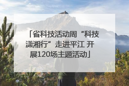 省科技活动周“科技潇湘行”走进平江 开展120场主题活动
