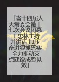 省十四届人大常委会第十七次会议闭幕 王忠林主持并讲话 加压奋进狠抓落实 全力推动支点建设成势见效