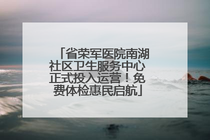 省荣军医院南湖社区卫生服务中心正式投入运营！免费体检惠民启航