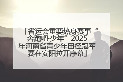 省运会重要热身赛事“奔跑吧·少年”2025年河南省青少年田径冠军赛在安阳拉开序幕