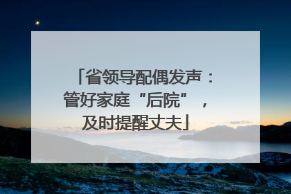 省领导配偶发声：管好家庭“后院”，及时提醒丈夫