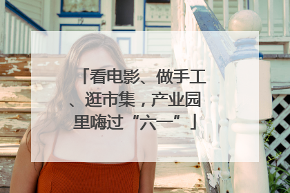 看电影、做手工、逛市集，产业园里嗨过“六一”