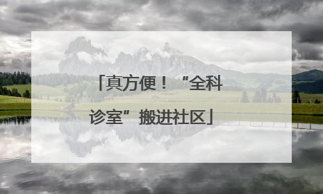 真方便！“全科诊室”搬进社区