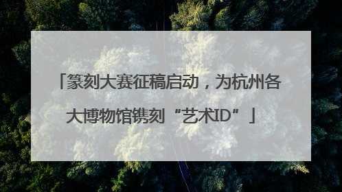 篆刻大赛征稿启动，为杭州各大博物馆镌刻“艺术ID”