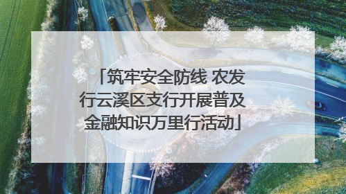 筑牢安全防线 农发行云溪区支行开展普及金融知识万里行活动