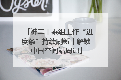 神二十乘组工作“进度条”持续刷新｜解锁中国空间站周记