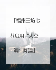 福州三坊七巷启用“大空调”降温