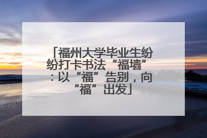 福州大学毕业生纷纷打卡书法“福墙”：以“福”告别，向“福”出发