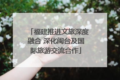 福建推进文旅深度融合 深化闽台及国际旅游交流合作