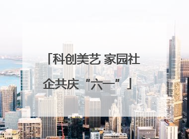 科创美艺 家园社企共庆“六一”