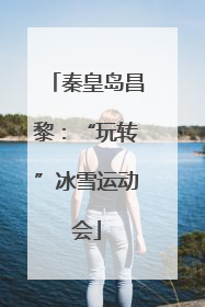 秦皇岛昌黎：“玩转”冰雪运动会
