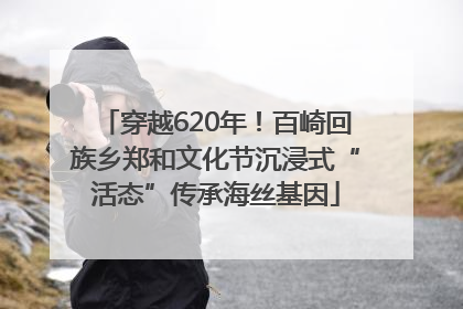 穿越620年！百崎回族乡郑和文化节沉浸式“活态”传承海丝基因