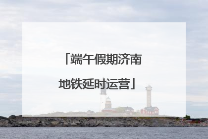 端午假期济南地铁延时运营