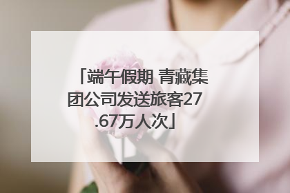 端午假期 青藏集团公司发送旅客27.67万人次