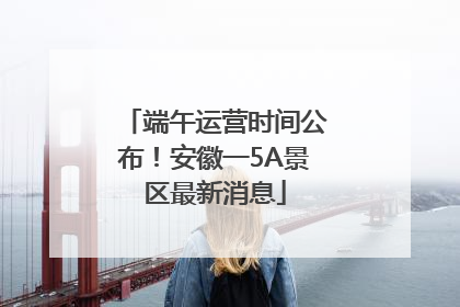 端午运营时间公布！安徽一5A景区最新消息