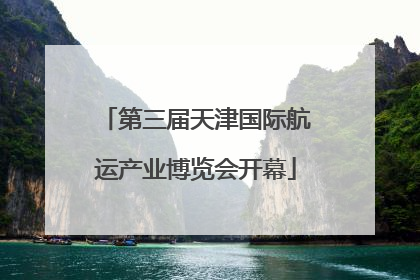 第三届天津国际航运产业博览会开幕