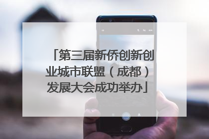 第三届新侨创新创业城市联盟（成都）发展大会成功举办