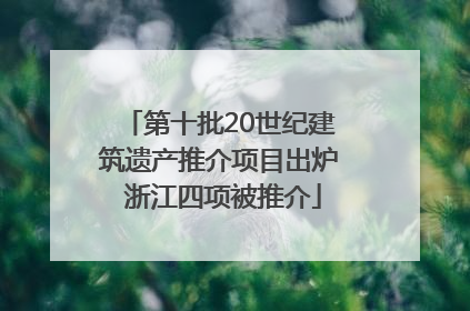 第十批20世纪建筑遗产推介项目出炉 浙江四项被推介