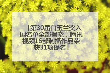 第30届白玉兰奖入围名单全部揭晓，腾讯视频16部制播作品荣获31项提名