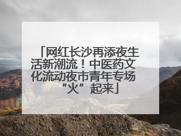 网红长沙再添夜生活新潮流！中医药文化流动夜市青年专场“火”起来