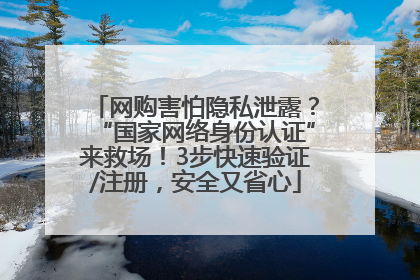 网购害怕隐私泄露？“国家网络身份认证”来救场！3步快速验证/注册，安全又省心