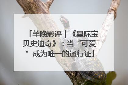 羊晚影评｜《星际宝贝史迪奇》：当“可爱”成为唯一的通行证