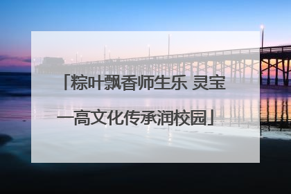 粽叶飘香师生乐 灵宝一高文化传承润校园