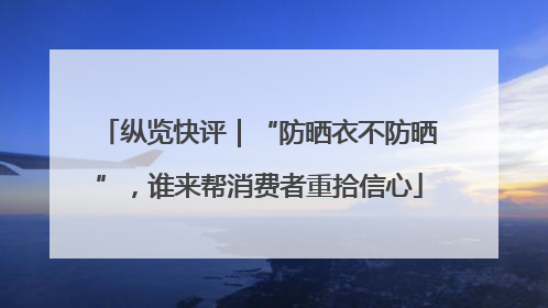 纵览快评｜“防晒衣不防晒”，谁来帮消费者重拾信心