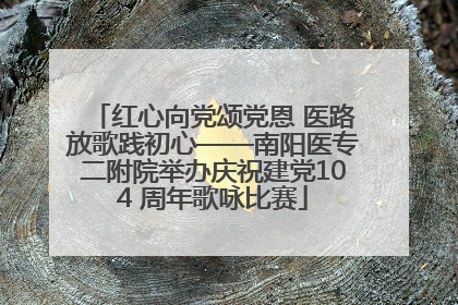 红心向党颂党恩 医路放歌践初心——南阳医专二附院举办庆祝建党104 周年歌咏比赛