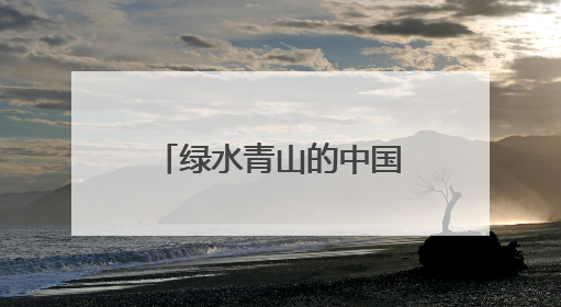 绿水青山的中国丨“两山”理念诞生地的富美之变