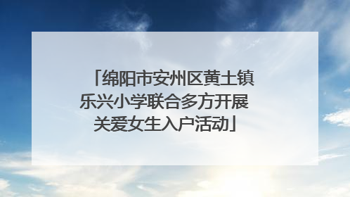绵阳市安州区黄土镇乐兴小学联合多方开展关爱女生入户活动
