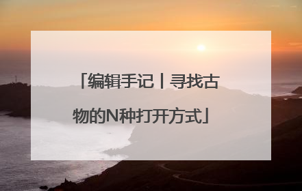 编辑手记丨寻找古物的N种打开方式