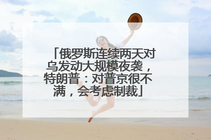 俄罗斯连续两天对乌发动大规模夜袭，特朗普：对普京很不满，会考虑制裁