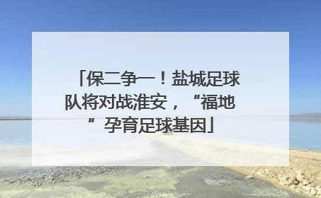 保二争一！盐城足球队将对战淮安，“福地”孕育足球基因