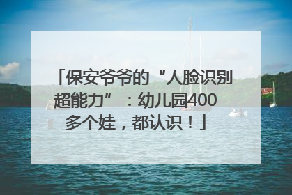 保安爷爷的“人脸识别超能力”：幼儿园400多个娃，都认识！