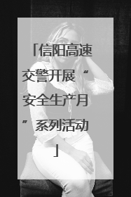 信阳高速交警开展“安全生产月”系列活动