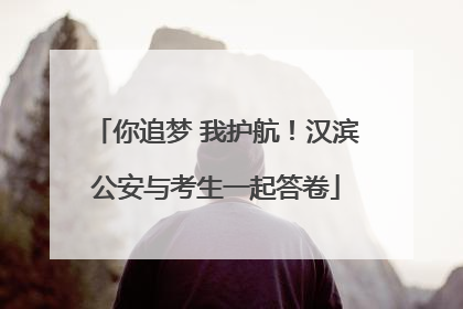 你追梦 我护航！汉滨公安与考生一起答卷